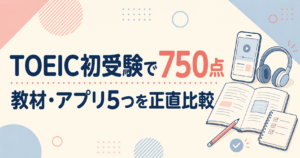 TOEIC初受験で750点を取得した筆者による教材・アプリ5つの比較